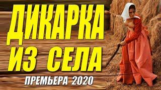 Сентябрьская премьера - ДИКАРКА ИЗ СЕЛА - Русские мелодрамы 2020 новинки HD 1080P