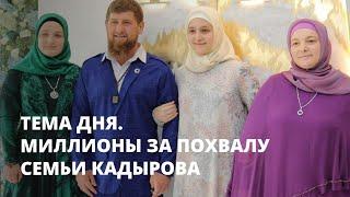 Миллионы за похвалу семьи Кадырова. Тема дня