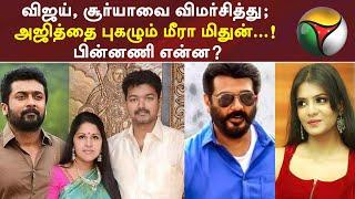 விஜய், சூர்யாவை விமர்சித்து; அஜித்தை புகழும் நடிகை மீரா மிதுன்...! பின்னணி என்ன?