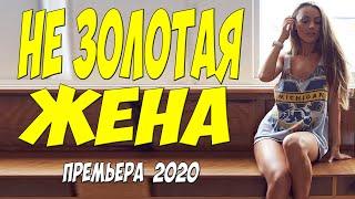 Фильм 2020 шарахнул в интернете!! - НЕ ЗОЛОТАЯ ЖЕНА - Русские мелодрамы 2020 новинки HD 1080P
