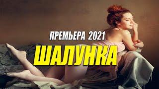 Красивый фильм 2021 - ШАЛУНКА @ Русские мелодармы 2021 новинки HD 1080P