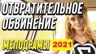Фильм Отвратительное обвинение - Русские мелодрамы 2021 новинки HD