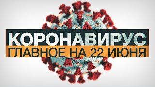 Коронавирус в России и мире: главные новости о распространении COVID-19 на 22 июня