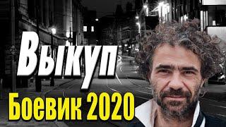 Остросюжетное кино с большими деньгами -  Выкуп / Русские боевики 2020 новинки
