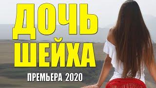 Отцовская мелодрама 2020 - ДОЧЬ ШЕЙХА - Русские мелодармы 2020 новинки  HD 1080P