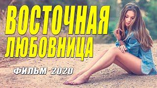 Восходящяя в тренд мелодрама - ВОСТОЧНАЯ ЛЮБОВНИЦА - Русские мелодрамы 2020 новинки HD 1080P