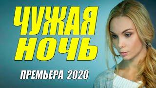 Влюбляет наповал!! [[ ЧУЖАЯ НОЧЬ ]] Русские мелодрамы 2020 новинки HD 1080P