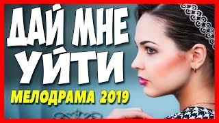 Сериал 2019! " ДАЙ МНЕ УЙТИ " Русские мелодрамы 2019 НОВИНКИ (HD)
