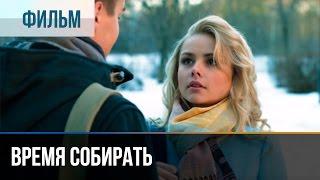 Время собирать - Мелодрама | Фильмы и сериалы - Русские мелодрамы