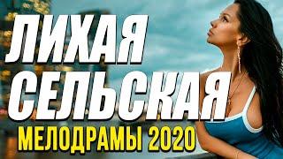 Мелодрама про любовь и бизнес [[ ЛИХАЯ СЕЛЬСКАЯ ]] Русские мелодрамы 2020 новинки HD 1080P