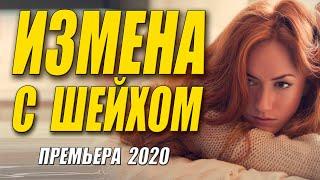 Любовная мелодрама 2020 - ИЗМЕНА С ШЕЙХОМ - Русские мелодрамы 2020 новинки HD 1080P