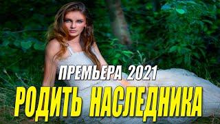 Любовнейший фильм 2021 ** РОДИТЬ НАСЛЕДНИКА @ Русские мелодрамы 2021 новинки HD 1080P