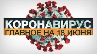 Коронавирус в России и мире: главные новости о распространении COVID-19 на 18 июня