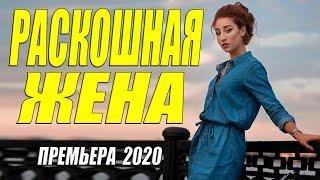 Моложавая премьера 2020 - РАСКОШНАЯ ЖЕНА - Русские мелодрамы 2020 новинки HD 1080P