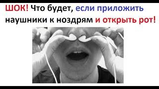 Лютые приколы. Что будет, если приложить наушники к ноздрям и открыть рот!  ШОК!