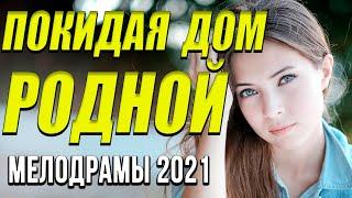 Чудесное кино [[ Покидая дом родной ]] Русские мелодрамы 2021 новинки HD 1080P