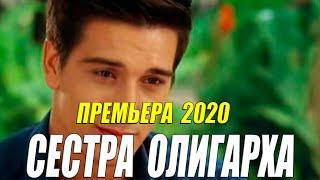 Этот фильм долго ждали ютуберы!! [[ СЕСТРА ОЛИГАРХА ]] Русские мелодрамы 2020 новинки HD 1080P